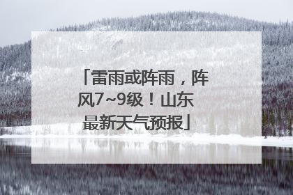 雷雨或阵雨，阵风7~9级！山东最新天气预报
