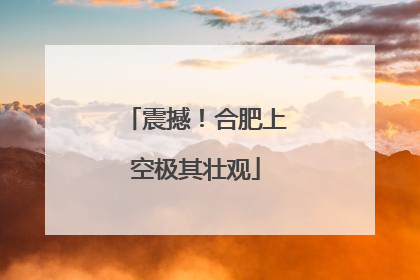 震撼！合肥上空极其壮观
