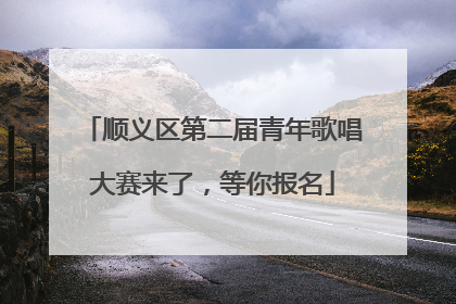 顺义区第二届青年歌唱大赛来了，等你报名