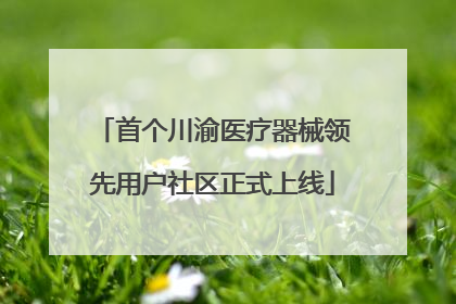 首个川渝医疗器械领先用户社区正式上线