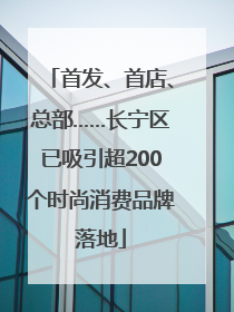 首发、首店、总部……长宁区已吸引超200个时尚消费品牌落地
