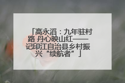 高永滔：九年驻村路 丹心映山红——记印江自治县乡村振兴“续航者”