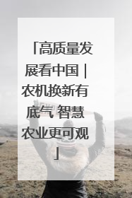 高质量发展看中国｜农机换新有底气 智慧农业更可观