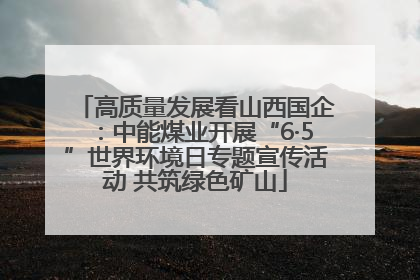 高质量发展看山西国企：中能煤业开展“6·5”世界环境日专题宣传活动 共筑绿色矿山