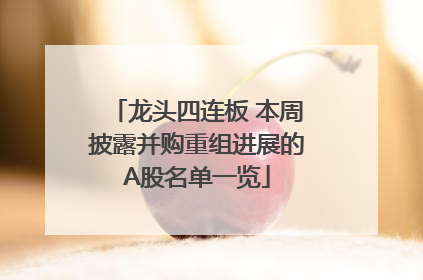 龙头四连板 本周披露并购重组进展的A股名单一览