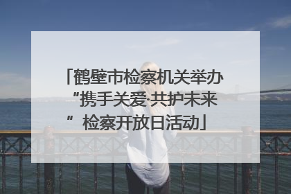 鹤壁市检察机关举办“携手关爱·共护未来”检察开放日活动
