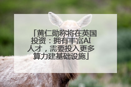 黄仁勋称将在英国投资：拥有丰富AI人才，需要投入更多算力建基础设施