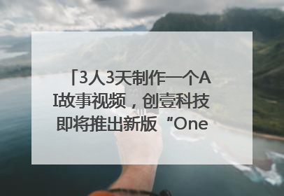 3人3天制作一个AI故事视频，创壹科技即将推出新版“OneStory”平台