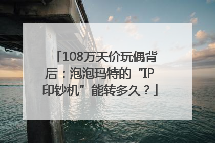 108万天价玩偶背后：泡泡玛特的“IP印钞机”能转多久？