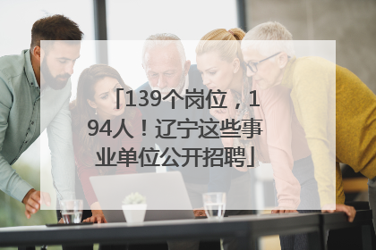 139个岗位，194人！辽宁这些事业单位公开招聘