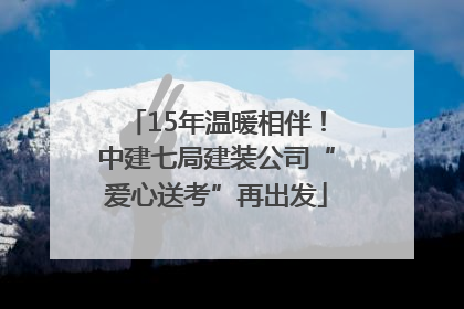 15年温暖相伴！中建七局建装公司“爱心送考”再出发