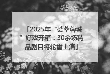 2025年“荟萃蓉城”好戏开箱：30余场精品剧目将轮番上演