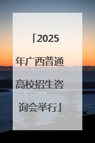 2025年广西普通高校招生咨询会举行