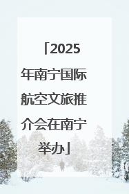 2025年南宁国际航空文旅推介会在南宁举办