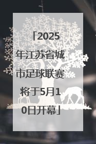 2025年江苏省城市足球联赛将于5月10日开幕