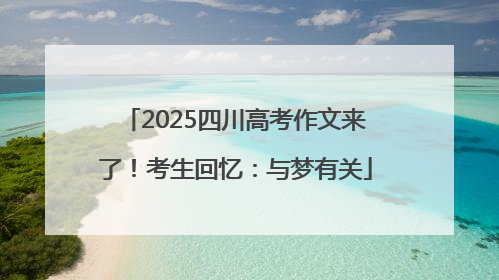 2025四川高考作文来了！考生回忆：与梦有关