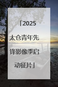 2025太仓青年先锋影像季启动征片