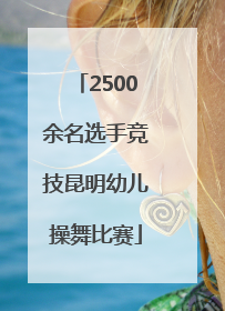 2500余名选手竞技昆明幼儿操舞比赛