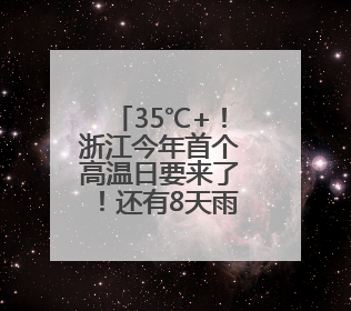 35℃+！浙江今年首个高温日要来了！还有8天雨雨雨