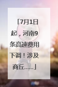 7月1日起，河南9条高速费用下调！涉及商丘……