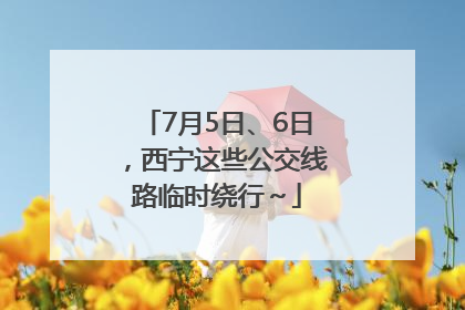 7月5日、6日，西宁这些公交线路临时绕行～