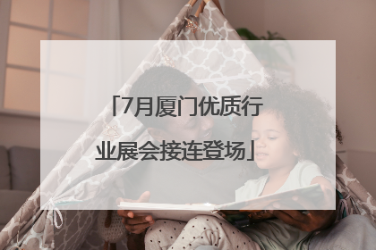7月厦门优质行业展会接连登场