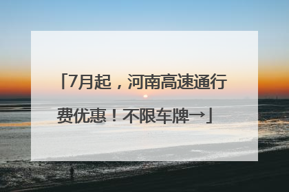 7月起，河南高速通行费优惠！不限车牌→