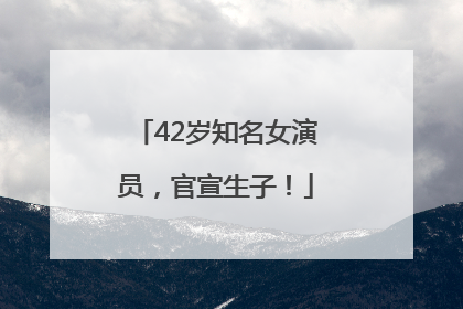 42岁知名女演员，官宣生子！