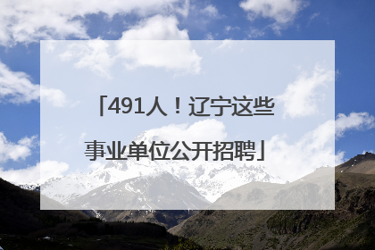 491人！辽宁这些事业单位公开招聘