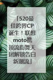 520最佳跨界CP诞生！联想moto携顶流街舞天团解锁告白新潮流