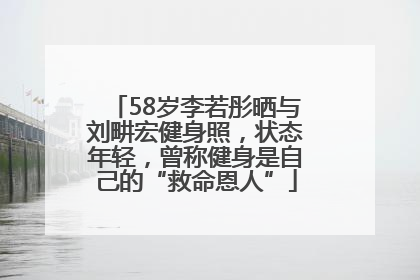 58岁李若彤晒与刘畊宏健身照，状态年轻，曾称健身是自己的“救命恩人”
