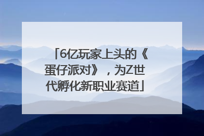 6亿玩家上头的《蛋仔派对》，为Z世代孵化新职业赛道