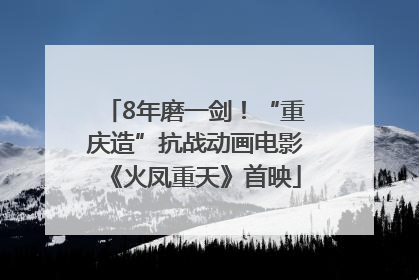 8年磨一剑！“重庆造”抗战动画电影《火凤重天》首映