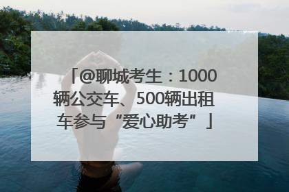 @聊城考生：1000辆公交车、500辆出租车参与“爱心助考”