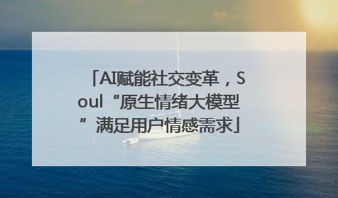 AI赋能社交变革，Soul“原生情绪大模型”满足用户情感需求