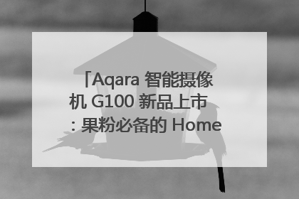 Aqara 智能摄像机 G100 新品上市：果粉必备的 HomeKit 看家拍档