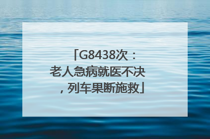 G8438次：老人急病就医不决，列车果断施救